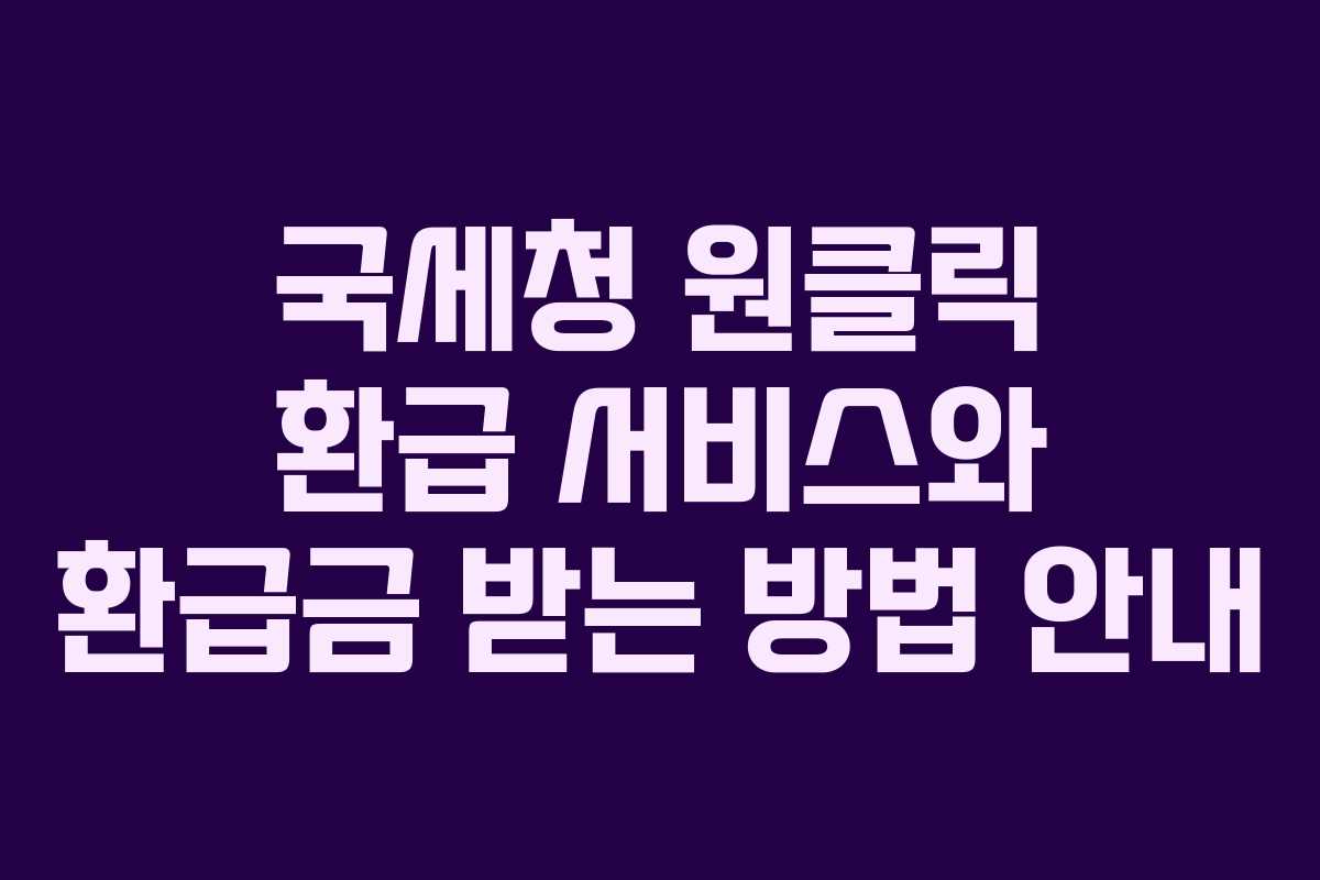국세청 원클릭 환급 서비스와 환급금 받는 방법 안내