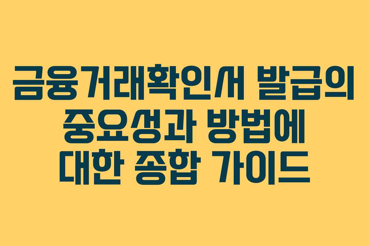 금융거래확인서 발급의 중요성과 방법에 대한 종합 가이드