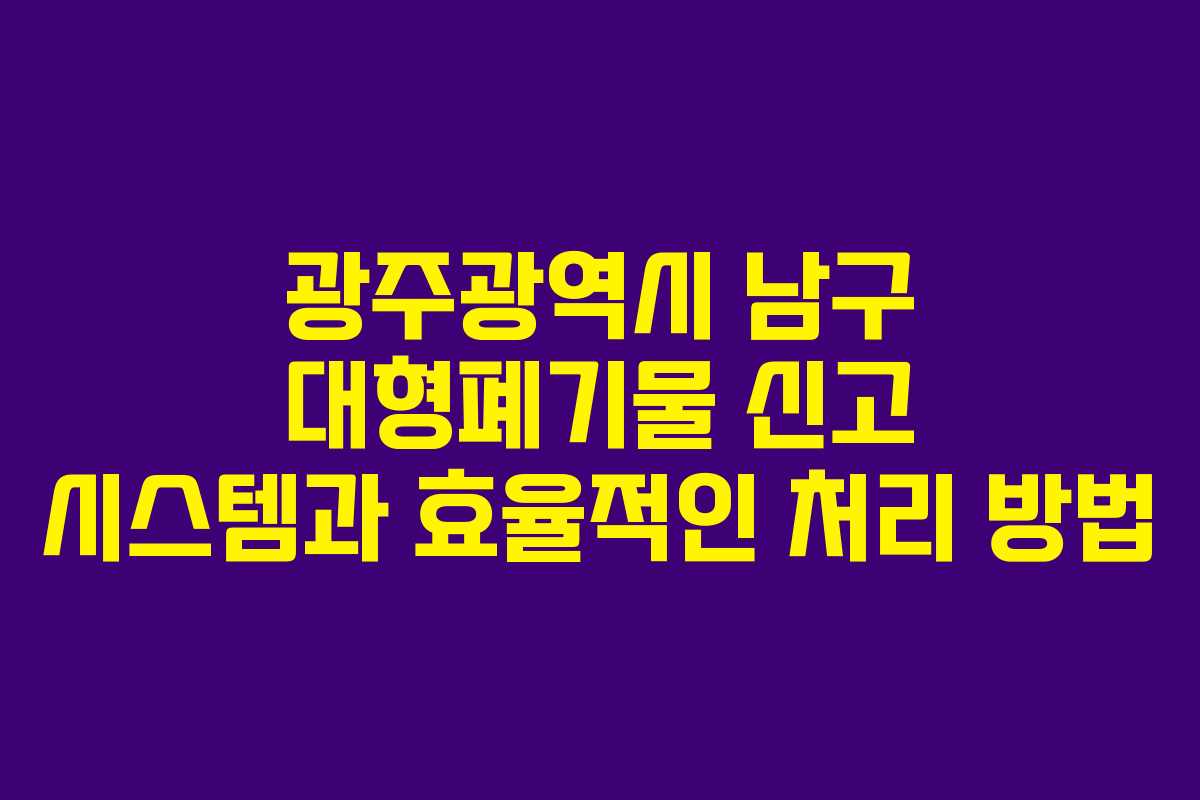 광주광역시 남구 대형폐기물 신고 시스템과 효율적인 처리 방법
