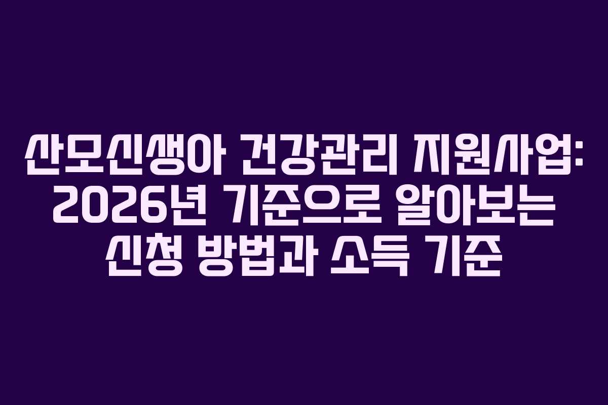 산모신생아 건강관리 지원사업: 2026년 기준으로 알아보는 신청 방법과 소득 기준