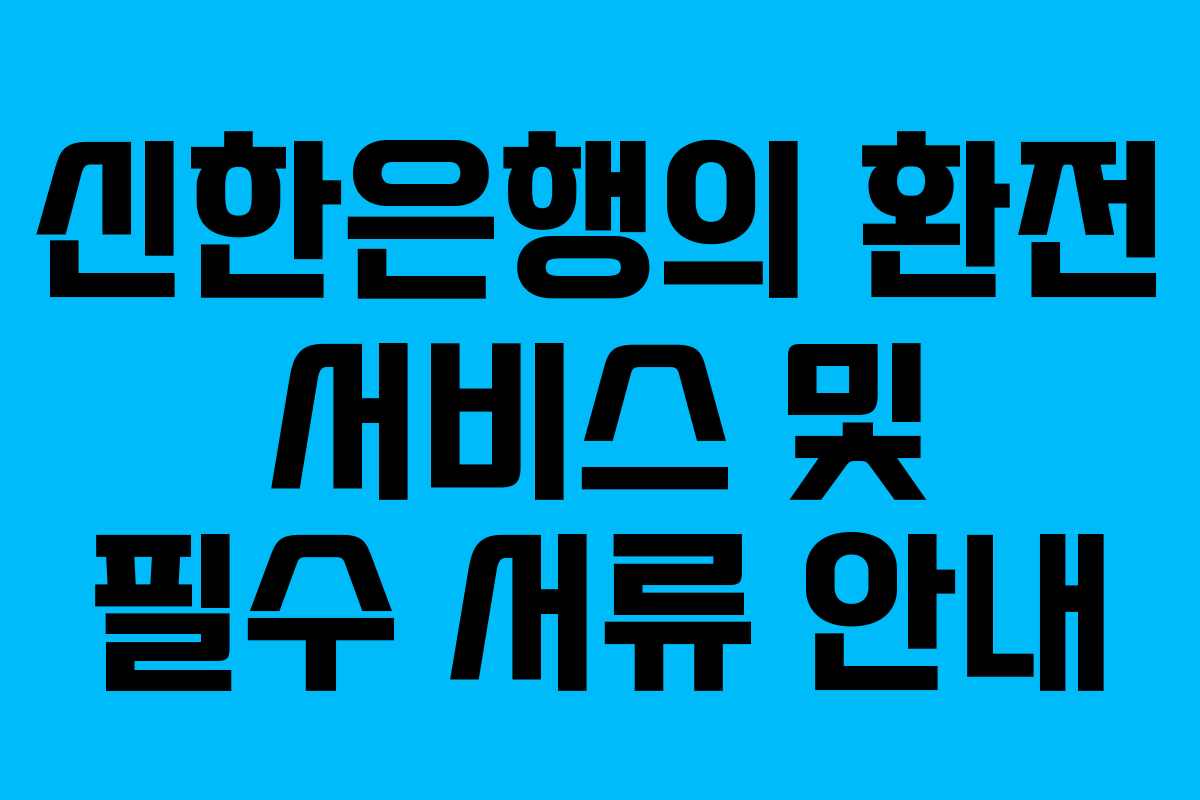 신한은행의 환전 서비스 및 필수 서류 안내