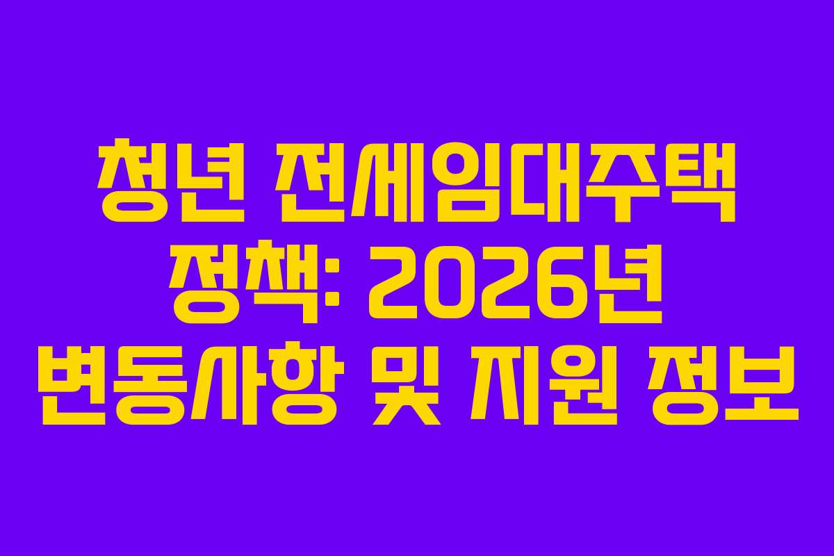 청년 전세임대주택 정책: 2026년 변동사항 및 지원 정보