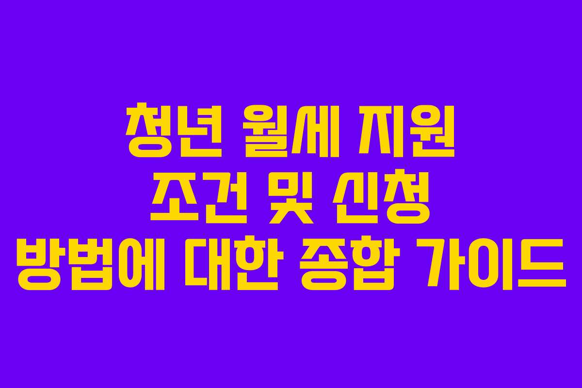 청년 월세 지원 조건 및 신청 방법에 대한 종합 가이드