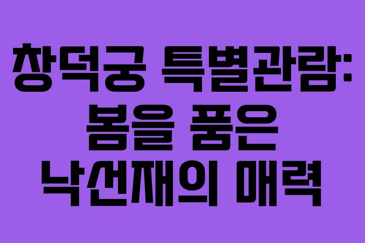 창덕궁 특별관람: 봄을 품은 낙선재의 매력