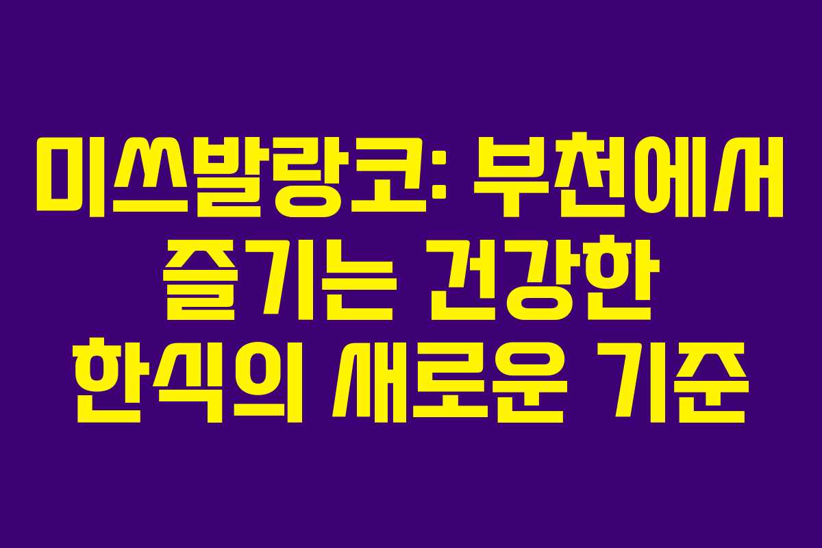 미쓰발랑코: 부천에서 즐기는 건강한 한식의 새로운 기준