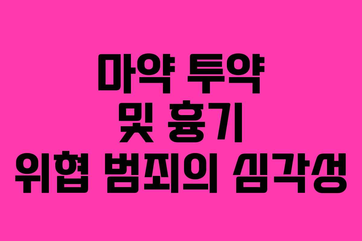 마약 투약 및 흉기 위협 범죄의 심각성