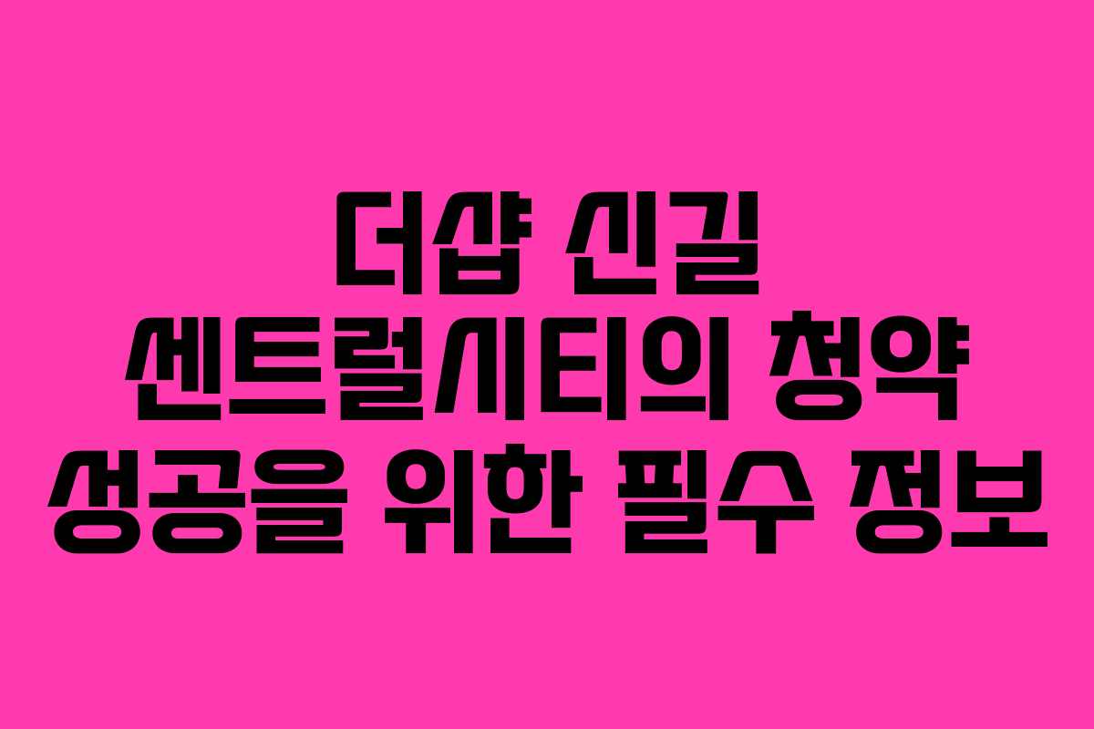 더샵 신길 센트럴시티의 청약 성공을 위한 필수 정보
