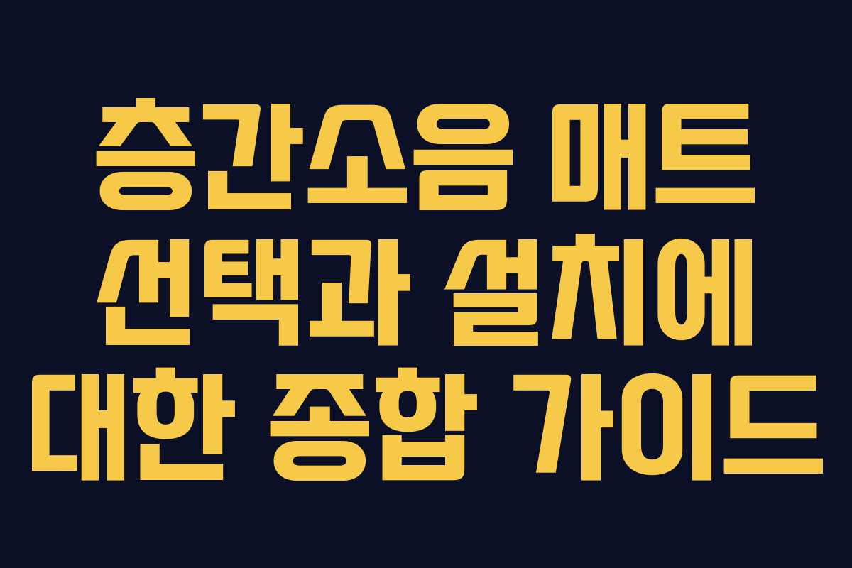 층간소음 매트 선택과 설치에 대한 종합 가이드