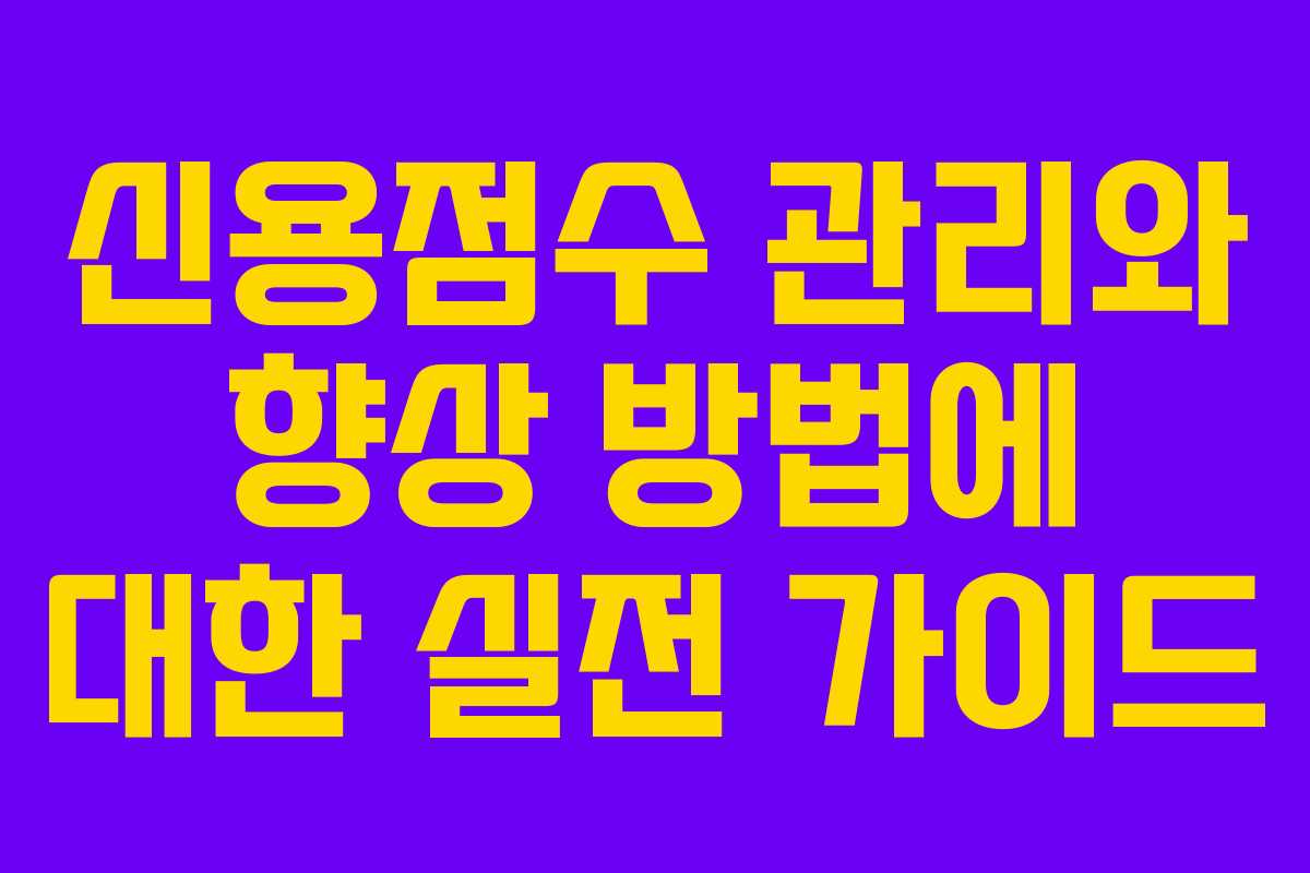 신용점수 관리와 향상 방법에 대한 실전 가이드