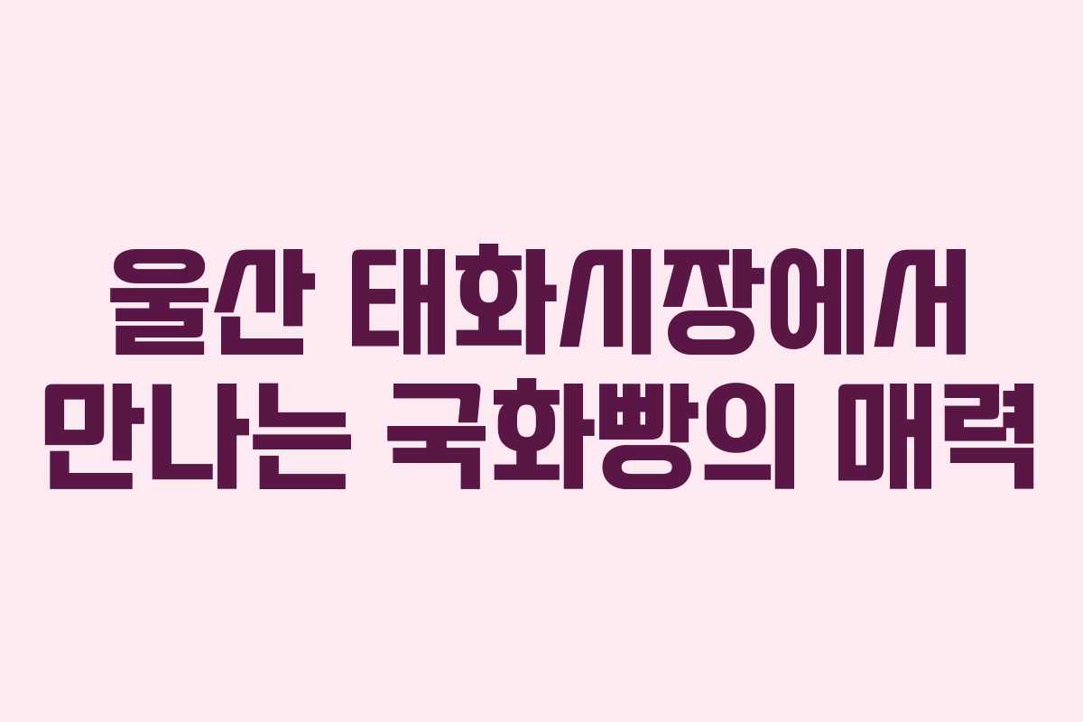 울산 태화시장에서 만나는 국화빵의 매력