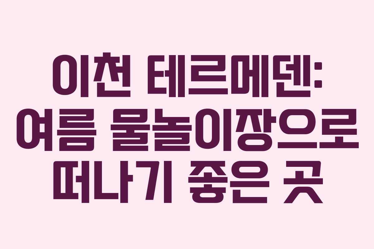 이천 테르메덴: 여름 물놀이장으로 떠나기 좋은 곳