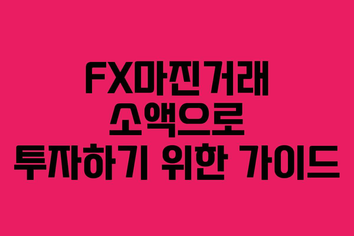 FX마진거래 소액으로 투자하기 위한 가이드