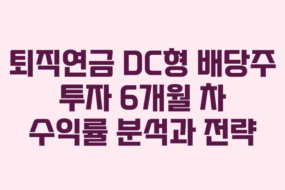 퇴직연금 DC형 배당주 투자 6개월 차 수익률 분석과 전략