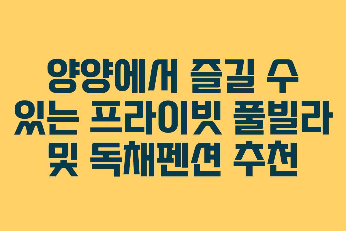 양양에서 즐길 수 있는 프라이빗 풀빌라 및 독채펜션 추천