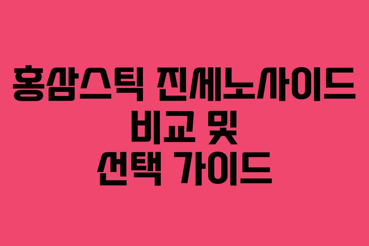 홍삼스틱 진세노사이드 비교 및 선택 가이드