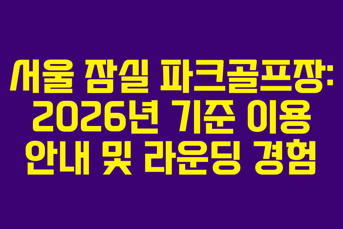 서울 잠실 파크골프장: 2026년 기준 이용 안내 및 라운딩 경험