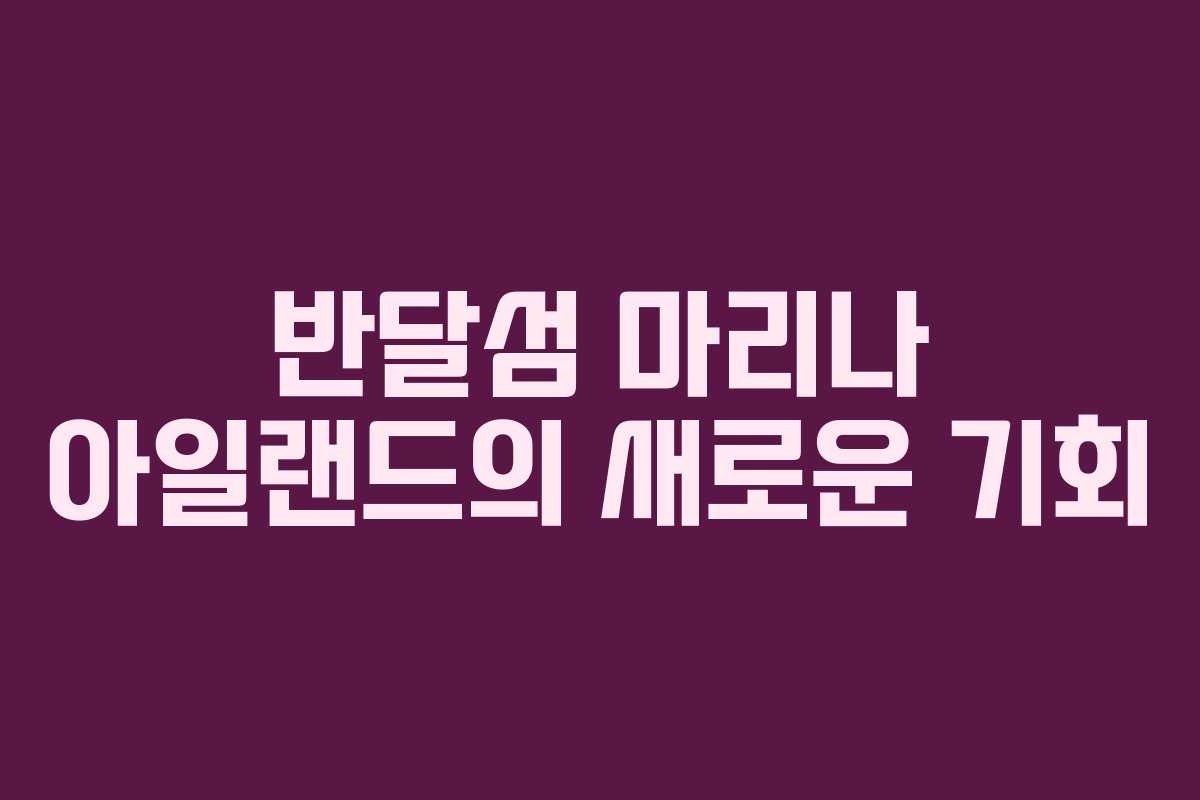 반달섬 마리나 아일랜드의 새로운 기회