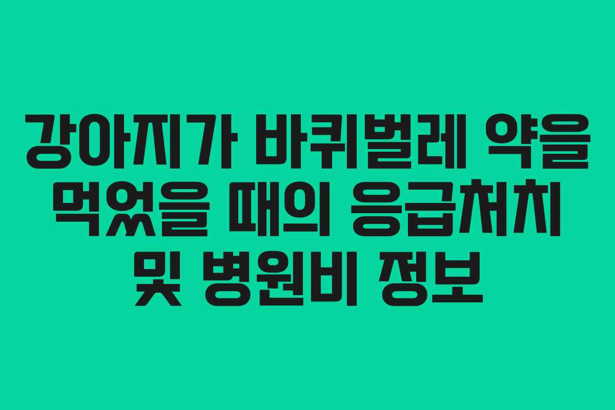 강아지가 바퀴벌레 약을 먹었을 때의 응급처치 및 병원비 정보