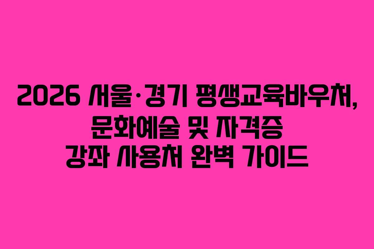 2026 서울·경기 평생교육바우처, 문화예술 및 자격증 강좌 사용처 완벽 가이드