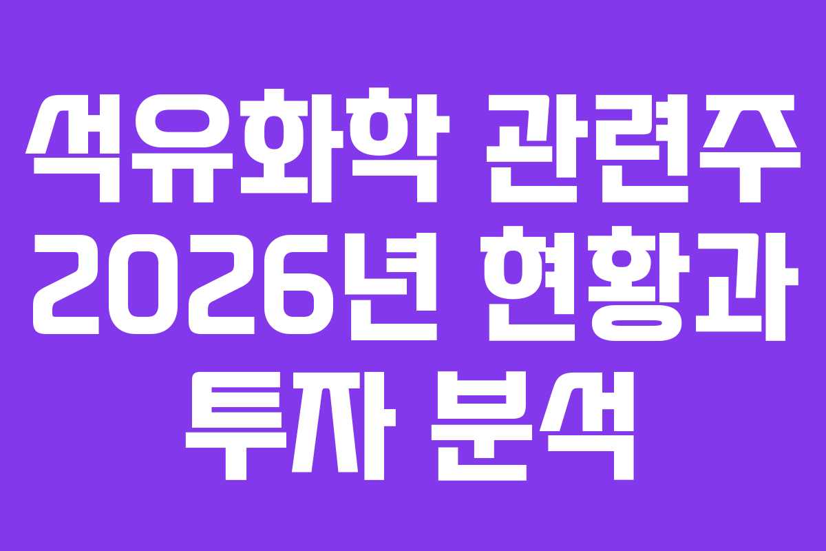 석유화학 관련주 2026년 현황과 투자 분석