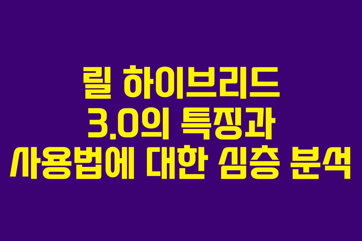 릴 하이브리드 3.0의 특징과 사용법에 대한 심층 분석