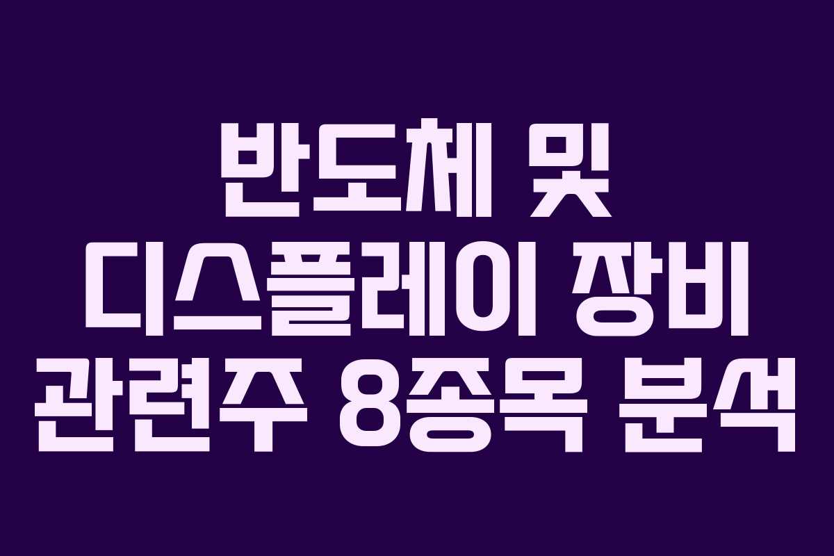 반도체 및 디스플레이 장비 관련주 8종목 분석