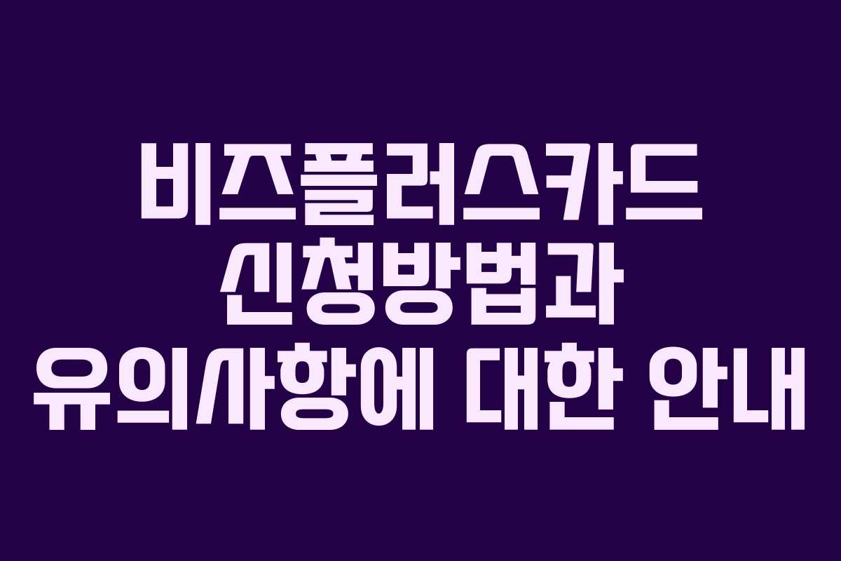 비즈플러스카드 신청방법과 유의사항에 대한 안내