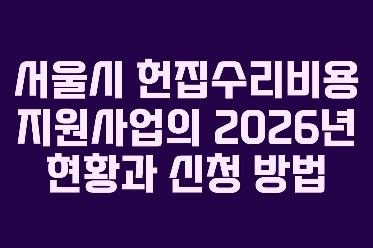 서울시 헌집수리비용 지원사업의 2026년 현황과 신청 방법