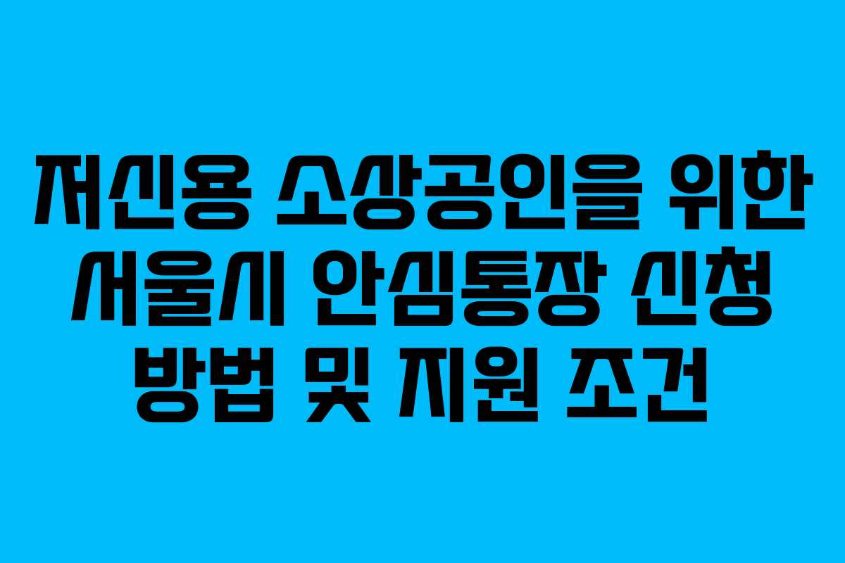 저신용 소상공인을 위한 서울시 안심통장 신청 방법 및 지원 조건