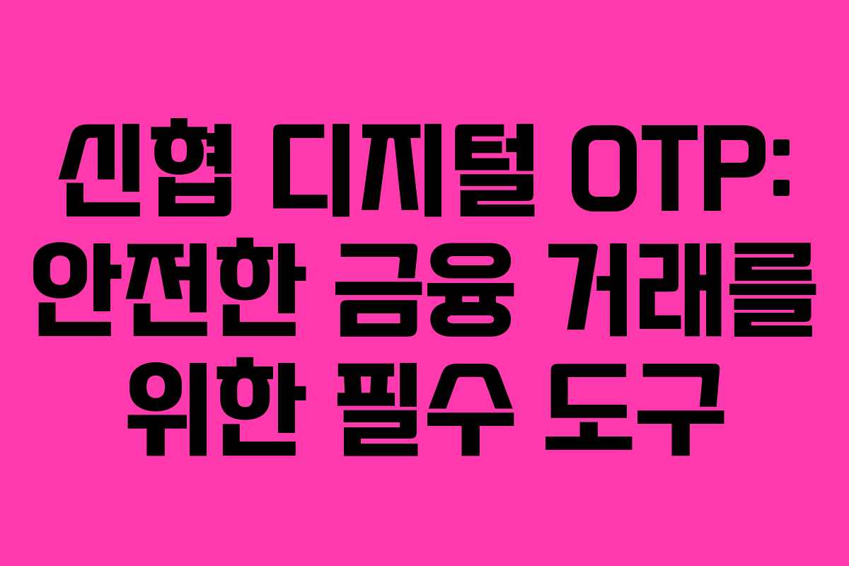 신협 디지털 OTP: 안전한 금융 거래를 위한 필수 도구