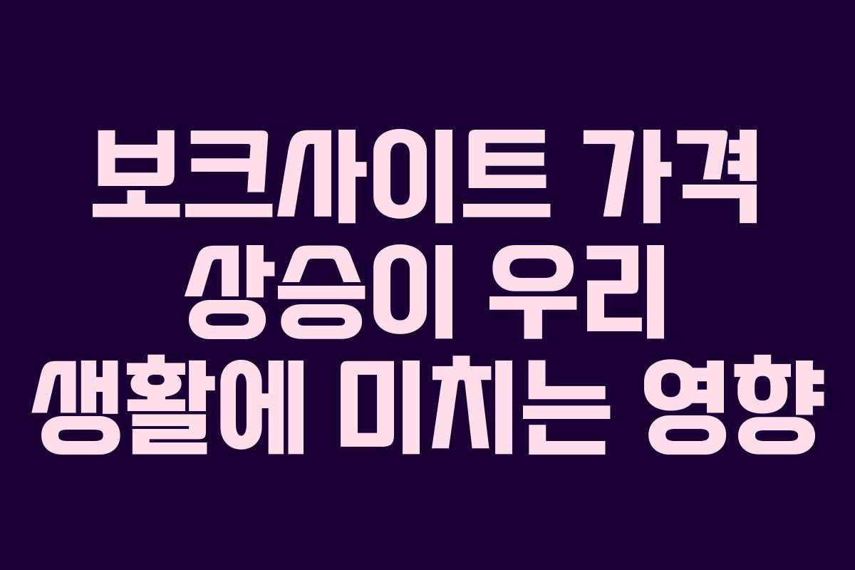 보크사이트 가격 상승이 우리 생활에 미치는 영향