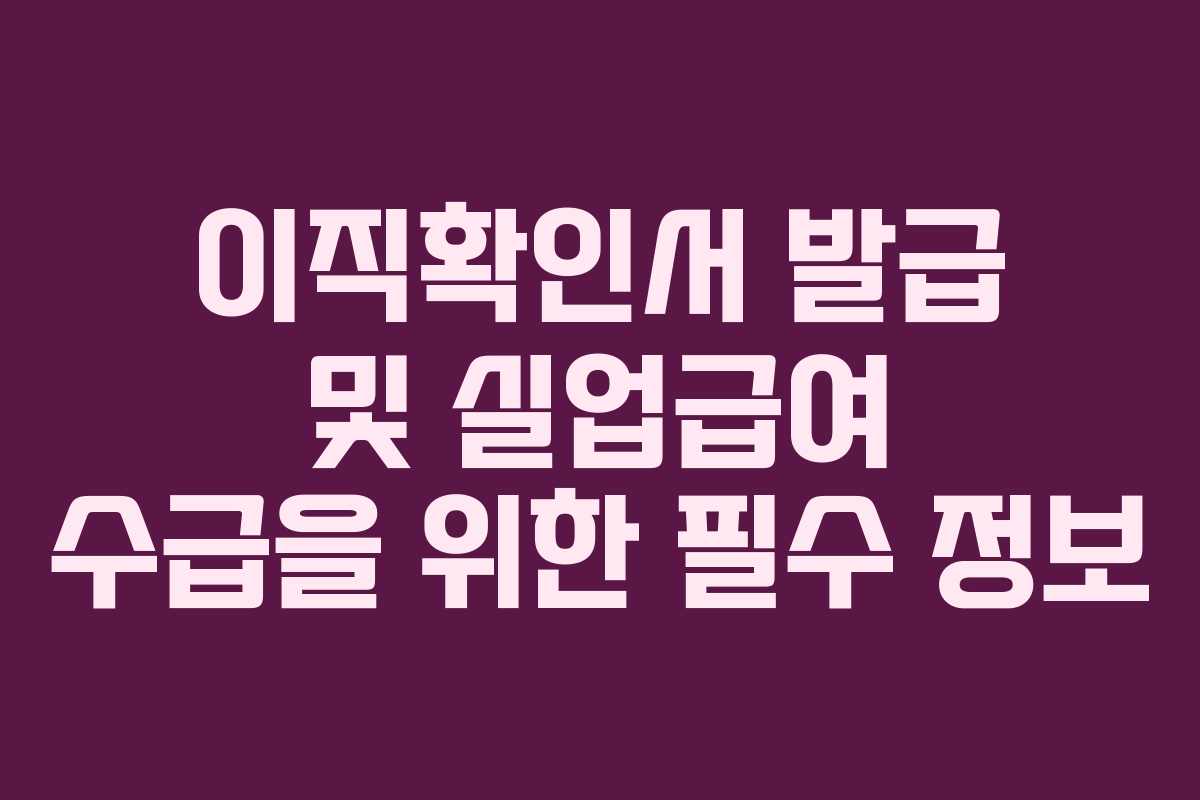 이직확인서 발급 및 실업급여 수급을 위한 필수 정보