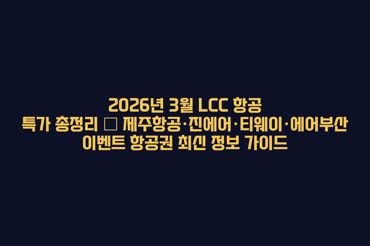 2026년 3월 LCC 항공 특가 총정리 – 제주항공·진에어·티웨이·에어부산 이벤트 항공권 최신 정보 가이드
