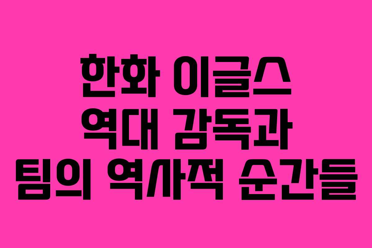 한화 이글스 역대 감독과 팀의 역사적 순간들