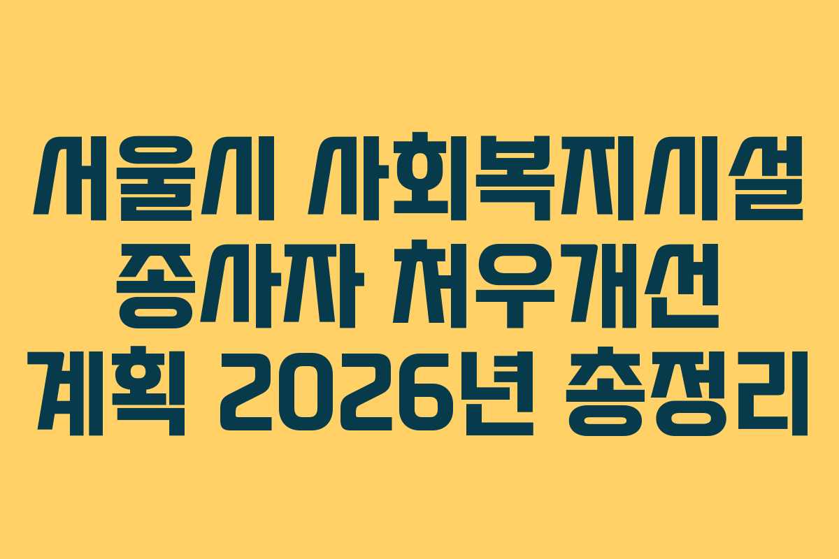 서울시 사회복지시설 종사자 처우개선 계획 2026년 총정리