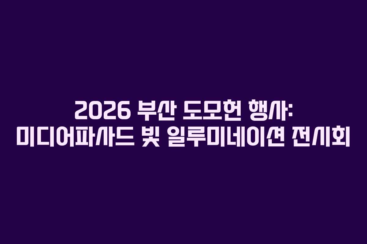 2026 부산 도모헌 행사: 미디어파사드 빛 일루미네이션 전시회