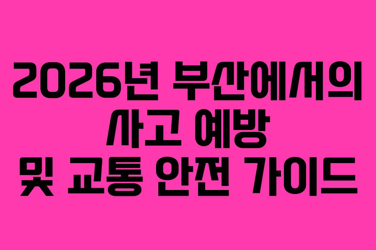 2026년 부산에서의 사고 예방 및 교통 안전 가이드