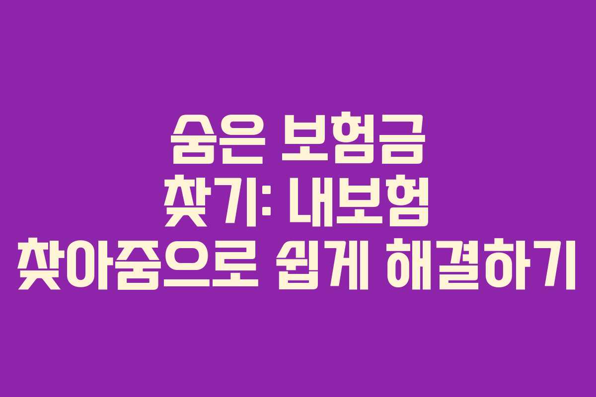 숨은 보험금 찾기: 내보험 찾아줌으로 쉽게 해결하기