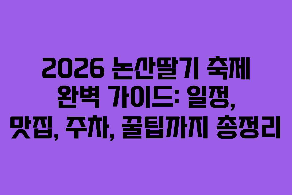 2026 논산딸기 축제 완벽 가이드: 일정, 맛집, 주차, 꿀팁까지 총정리