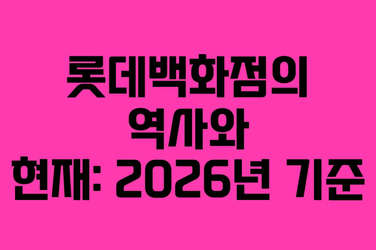 롯데백화점의 역사와 현재: 2026년 기준