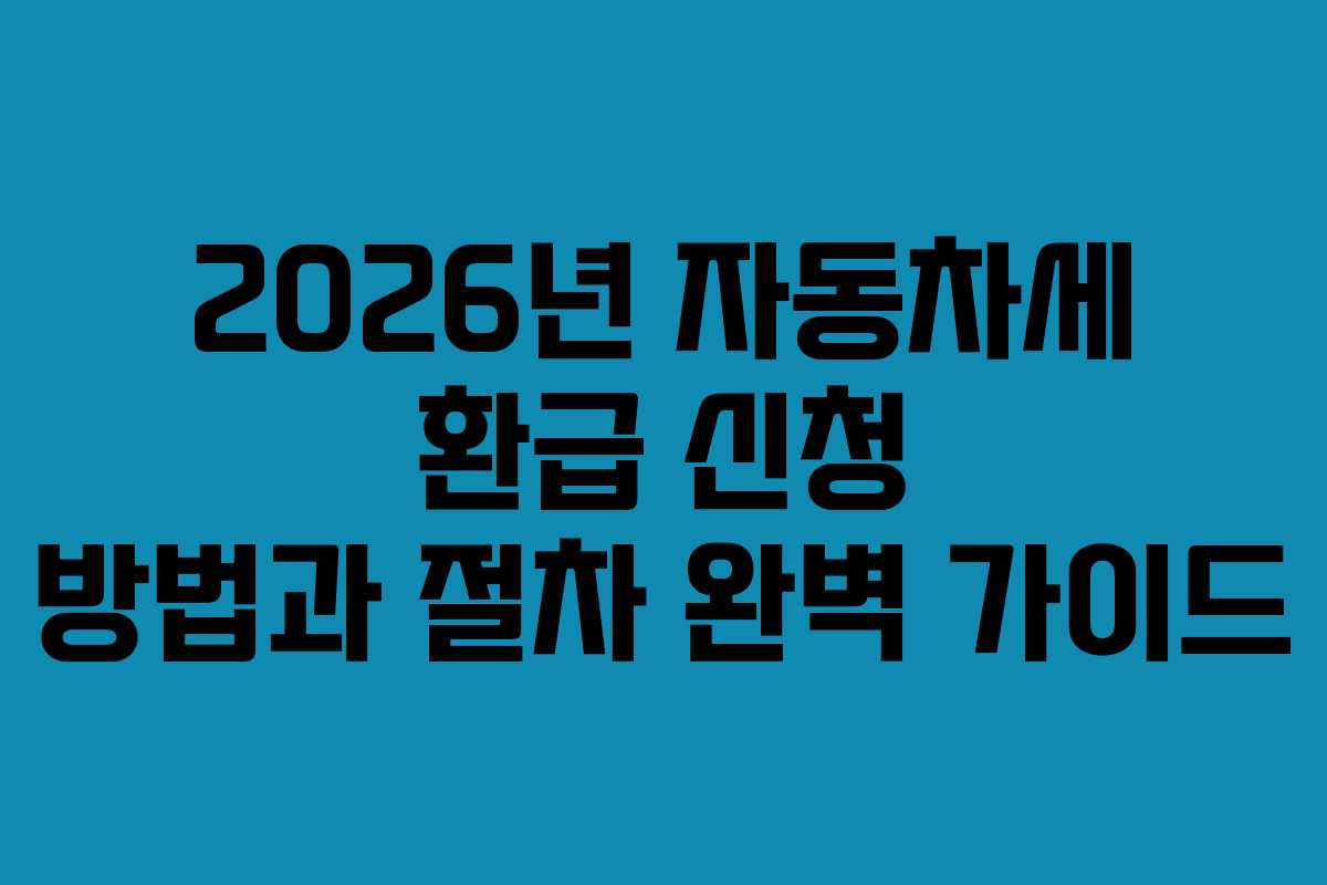 2026년 자동차세 환급 신청 방법과 절차 완벽 가이드