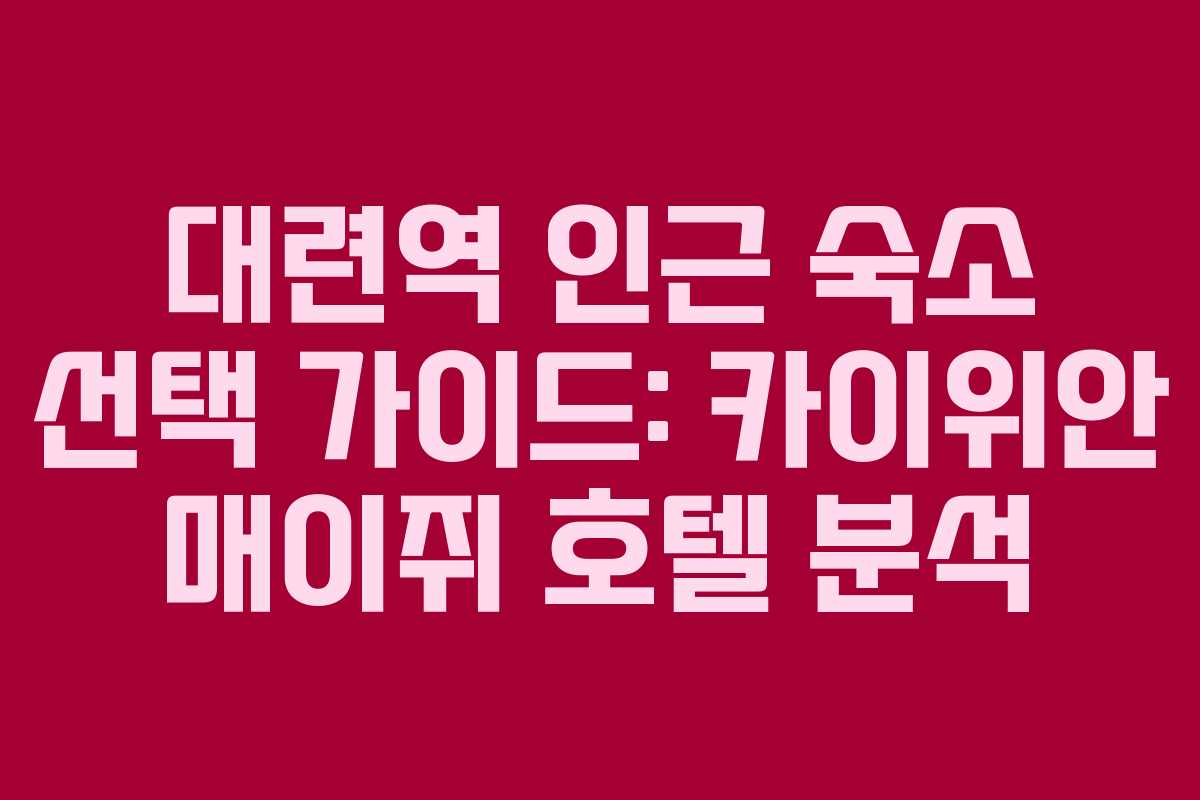 대련역 인근 숙소 선택 가이드: 카이위안 매이쥐 호텔 분석