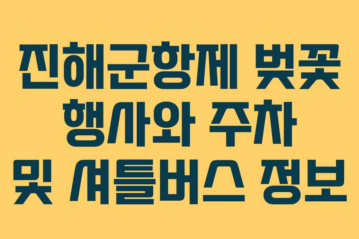 진해군항제 벚꽃 행사와 주차 및 셔틀버스 정보