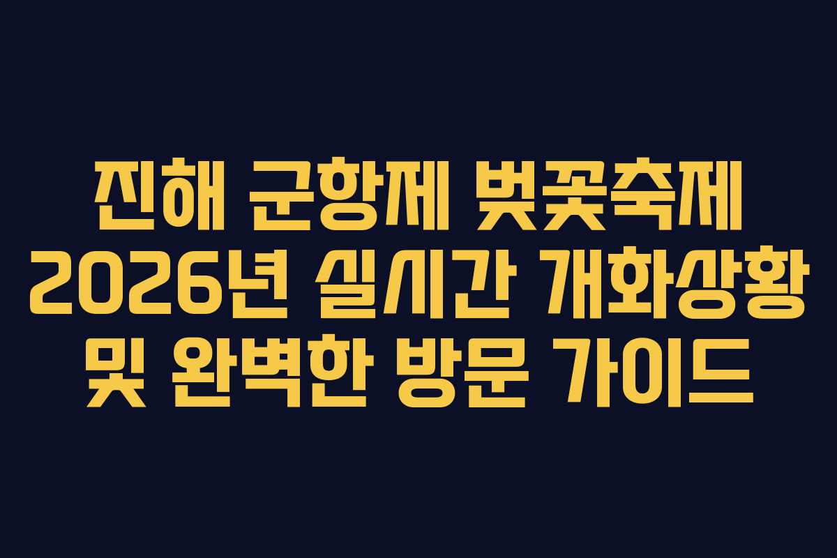 진해 군항제 벚꽃축제 2026년 실시간 개화상황 및 완벽한 방문 가이드