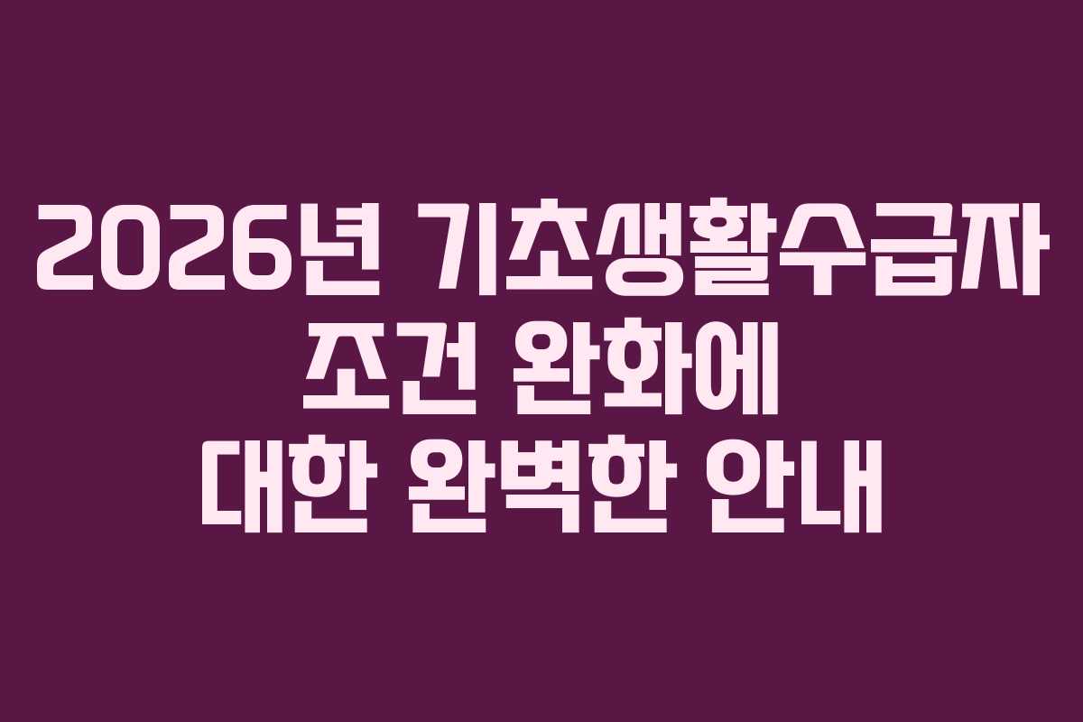 2026년 기초생활수급자 조건 완화에 대한 완벽한 안내