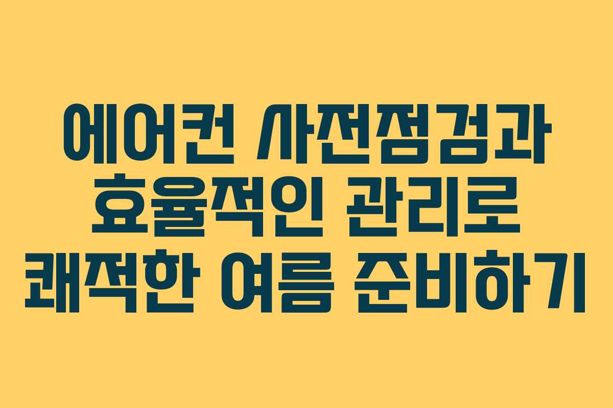 에어컨 사전점검과 효율적인 관리로 쾌적한 여름 준비하기