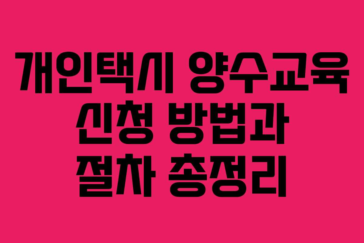 개인택시 양수교육 신청 방법과 절차 총정리