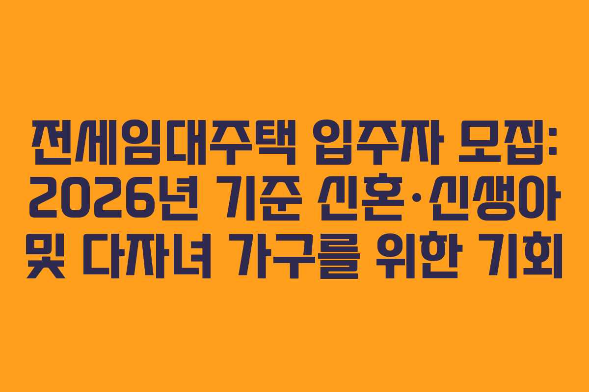전세임대주택 입주자 모집: 2026년 기준 신혼·신생아 및 다자녀 가구를 위한 기회