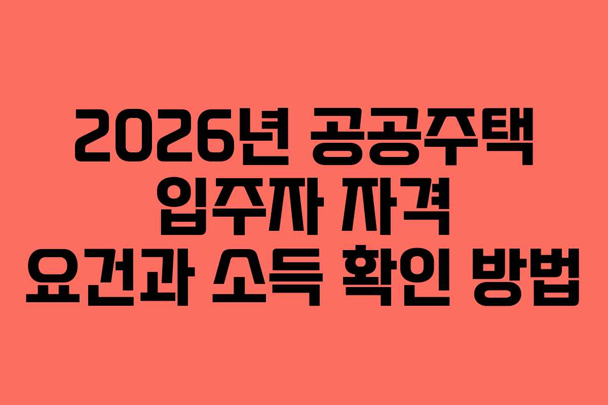 2026년 공공주택 입주자 자격 요건과 소득 확인 방법