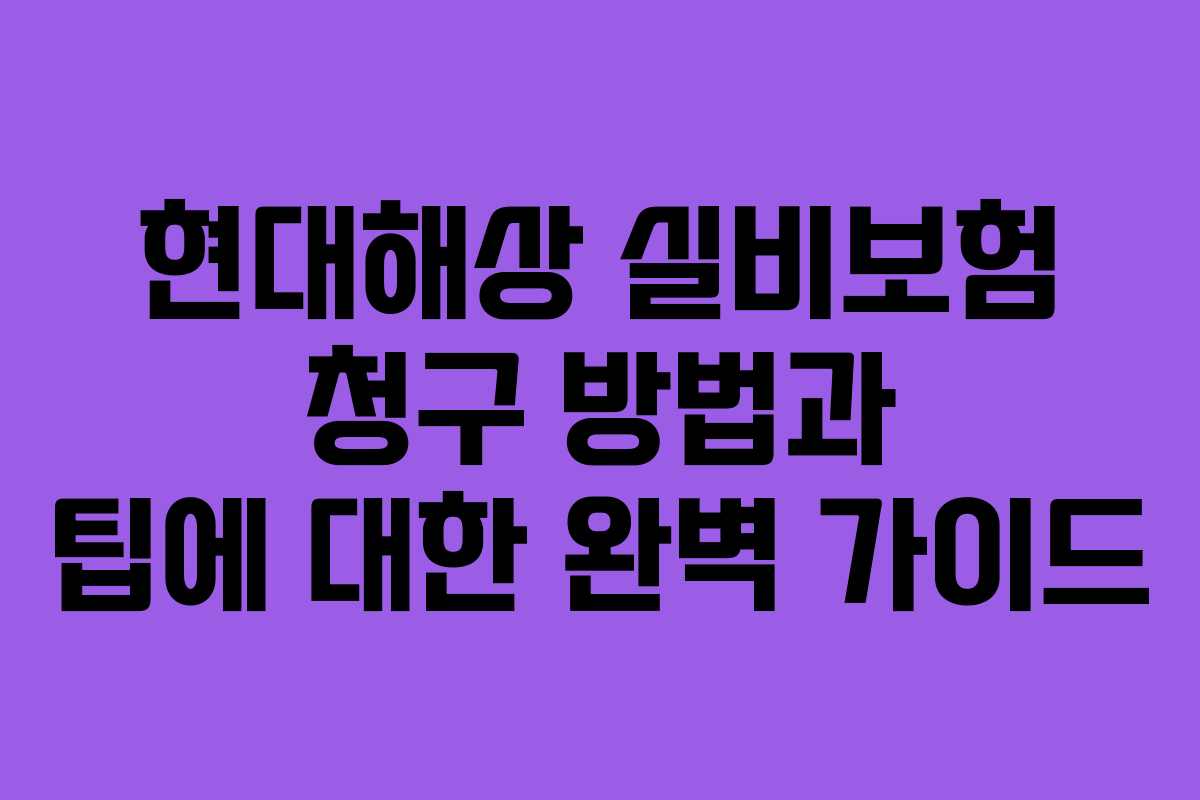 현대해상 실비보험 청구 방법과 팁에 대한 완벽 가이드